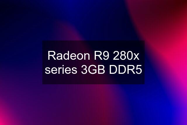 Radeon R9 280x series 3GB DDR5