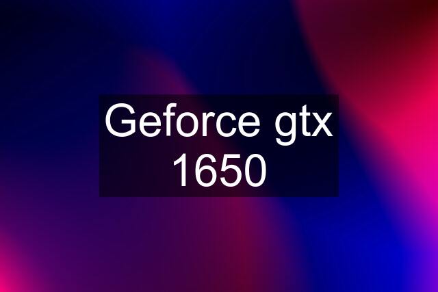Geforce gtx 1650