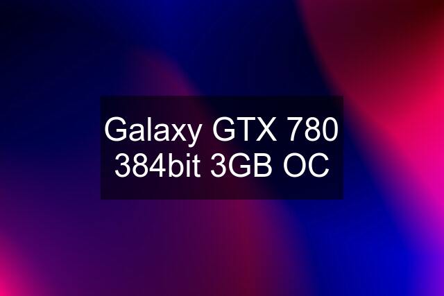 Galaxy GTX 780 384bit 3GB OC