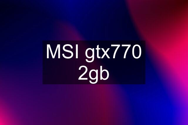 MSI gtx770 2gb