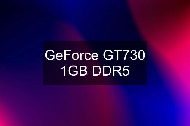 GeForce GT730 1GB DDR5