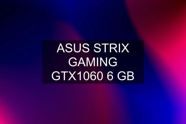 ASUS STRIX GAMING GTX1060 6 GB