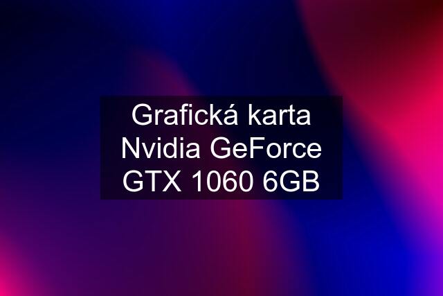 Grafická karta Nvidia GeForce GTX 1060 6GB
