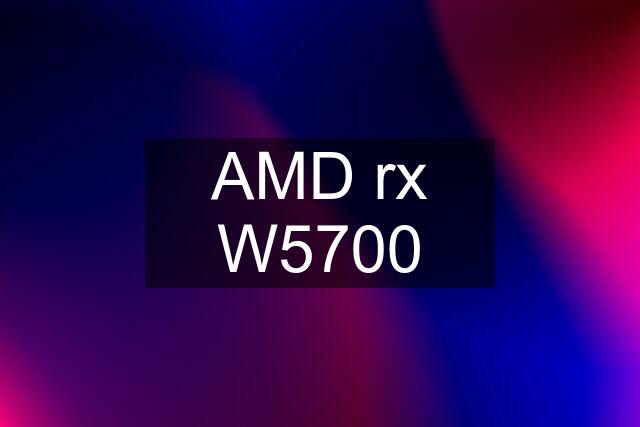 AMD rx W5700