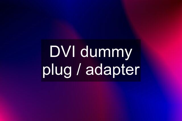DVI dummy plug / adapter