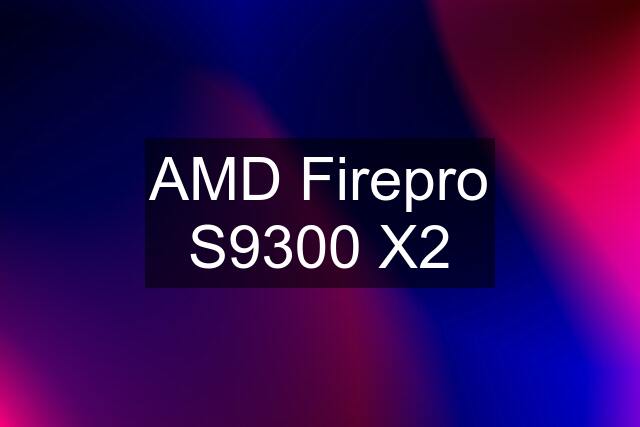 AMD Firepro S9300 X2