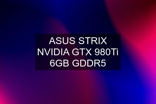 ASUS STRIX NVIDIA GTX 980Ti 6GB GDDR5