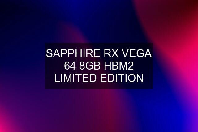 SAPPHIRE RX VEGA 64 8GB HBM2 LIMITED EDITION