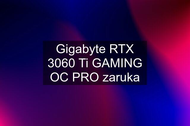 Gigabyte RTX 3060 Ti GAMING OC PRO zaruka