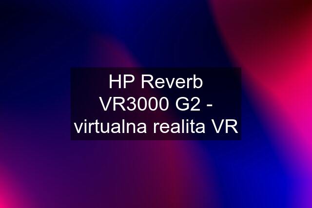 HP Reverb VR3000 G2 - virtualna realita VR