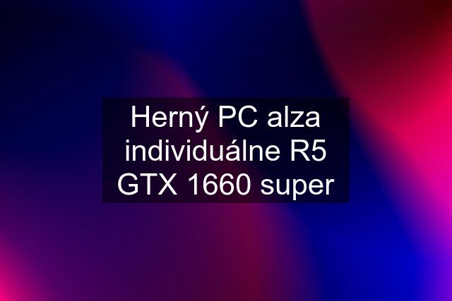 Herný PC alza individuálne R5 GTX 1660 super