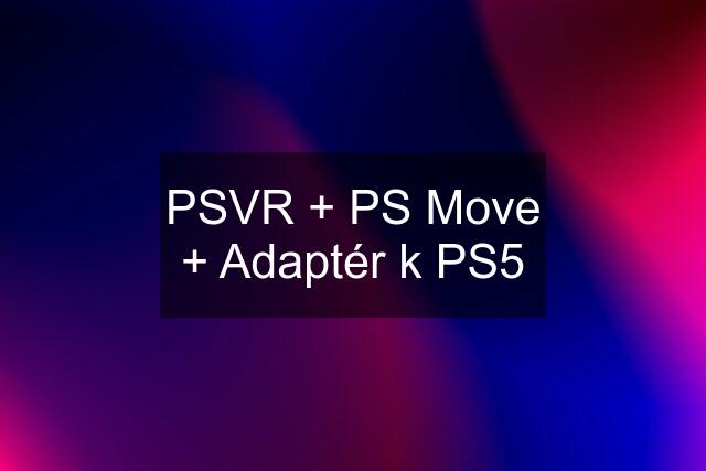 PSVR + PS Move + Adaptér k PS5