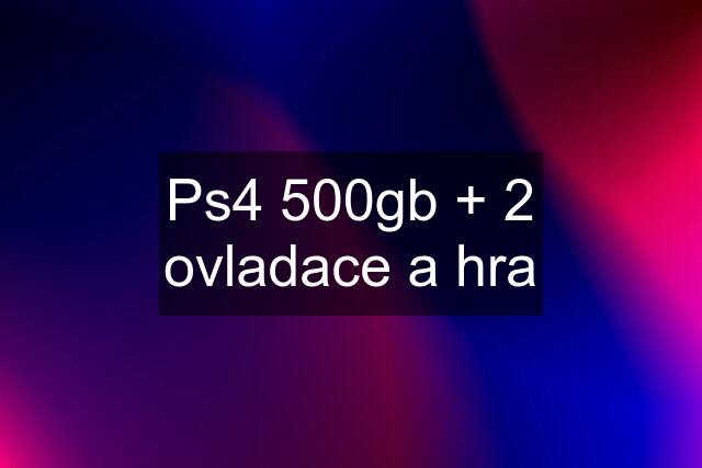 Ps4 500gb + 2 ovladace a hra