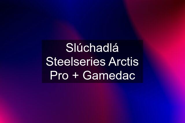 Slúchadlá Steelseries Arctis Pro + Gamedac