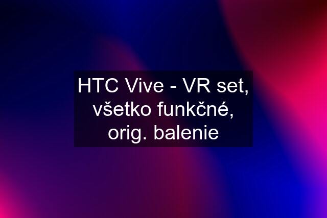 HTC Vive - VR set, všetko funkčné, orig. balenie