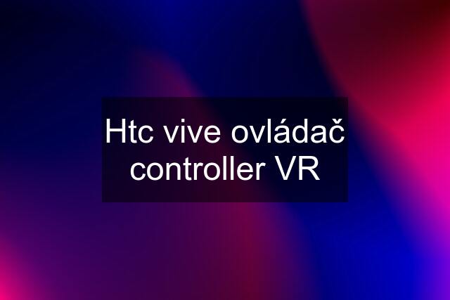 Htc vive ovládač controller VR