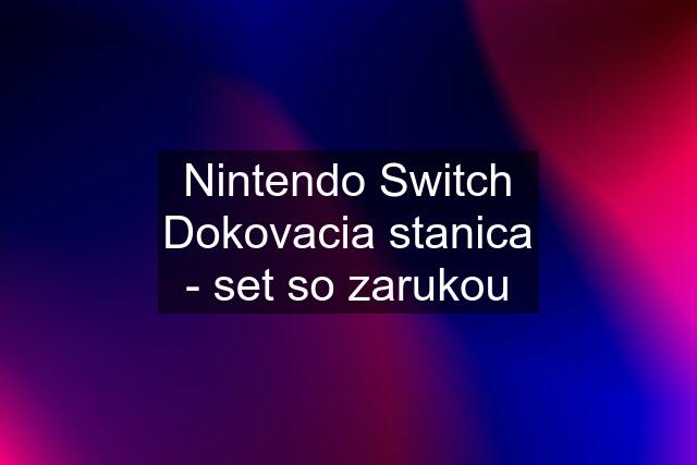 Nintendo Switch Dokovacia stanica - set so zarukou