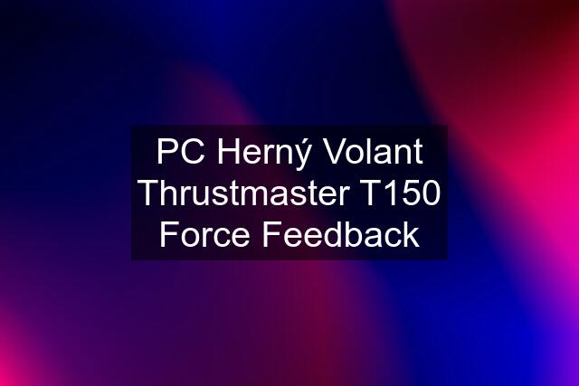 PC Herný Volant Thrustmaster T150 Force Feedback