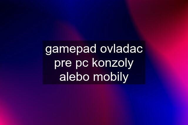 gamepad ovladac pre pc konzoly alebo mobily