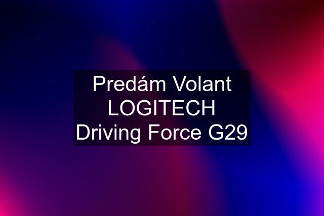 Predám Volant LOGITECH Driving Force G29
