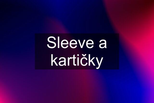 Sleeve a kartičky