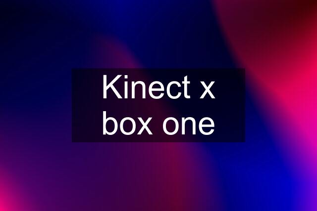 Kinect x box one