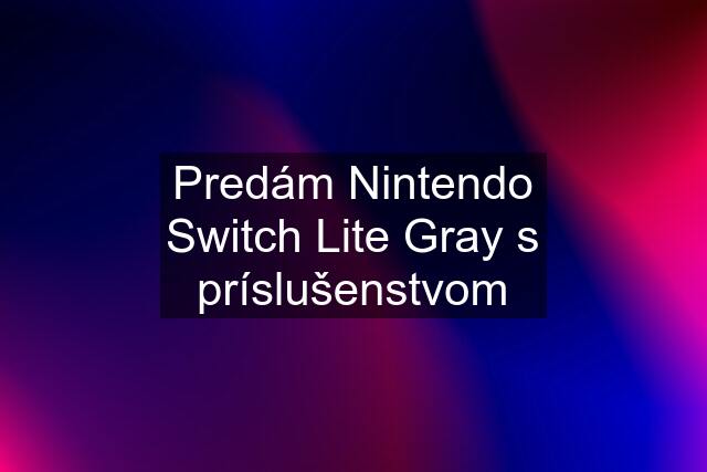 Predám Nintendo Switch Lite Gray s príslušenstvom