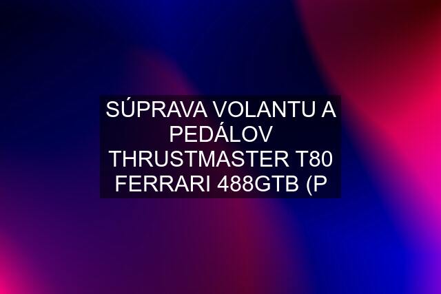 SÚPRAVA VOLANTU A PEDÁLOV THRUSTMASTER T80 FERRARI 488GTB (P