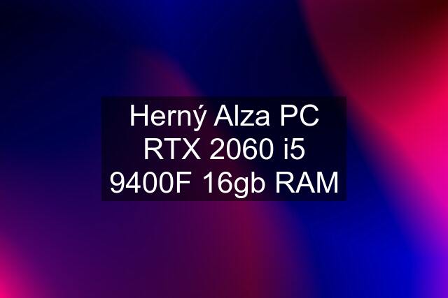 Herný Alza PC RTX 2060 i5 9400F 16gb RAM