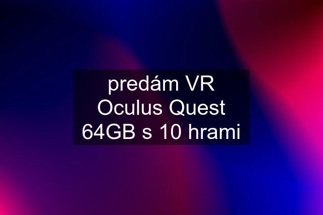 predám VR Oculus Quest 64GB s 10 hrami