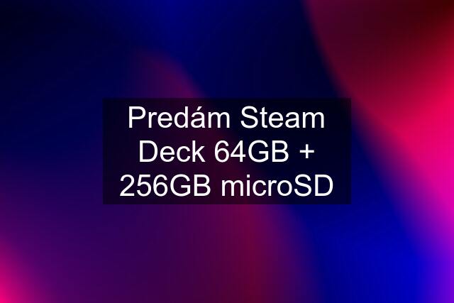 Predám Steam Deck 64GB + 256GB microSD