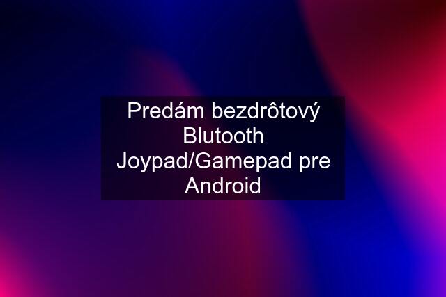Predám bezdrôtový Blutooth Joypad/Gamepad pre Android