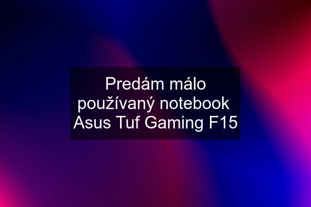 Predám málo používaný notebook  Asus Tuf Gaming F15