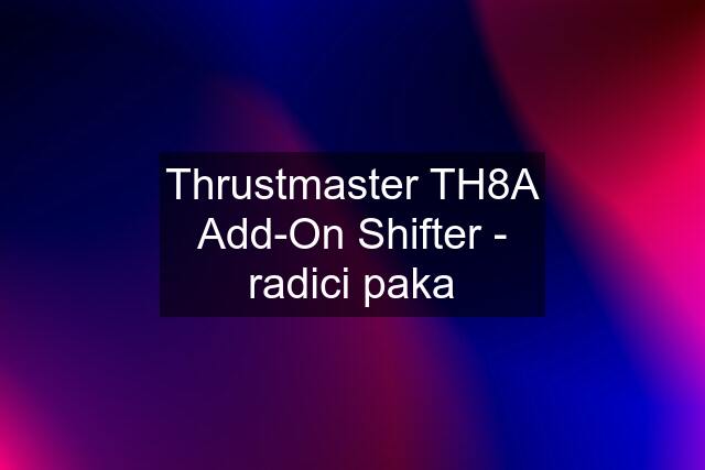 Thrustmaster TH8A Add-On Shifter - radici paka