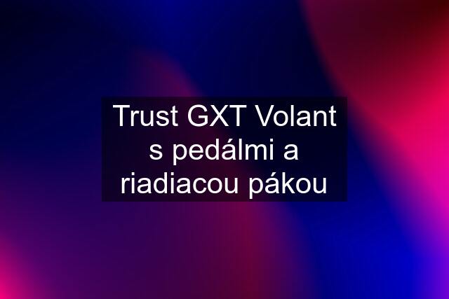 Trust GXT Volant s pedálmi a riadiacou pákou