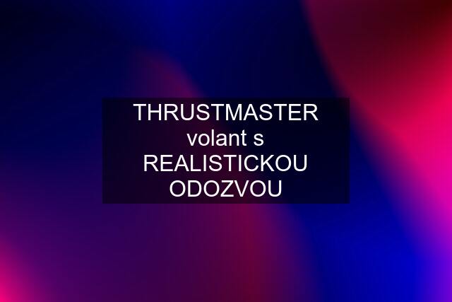 THRUSTMASTER volant s REALISTICKOU ODOZVOU