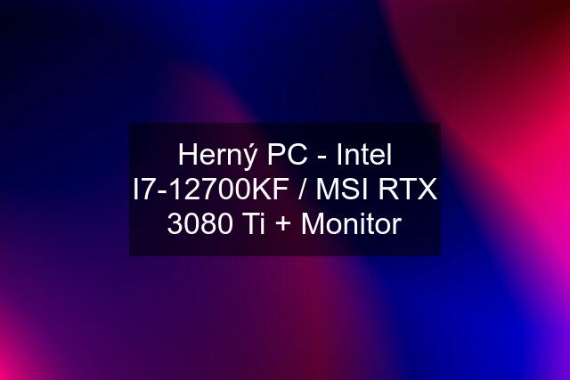 Herný PC - Intel I7-12700KF / MSI RTX 3080 Ti + Monitor