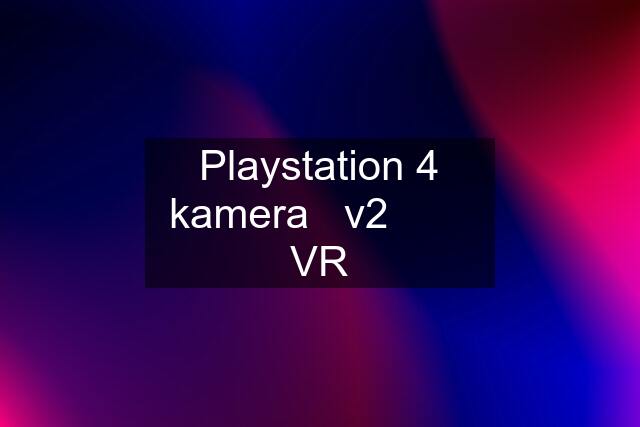 Playstation 4 kamera   v2        VR