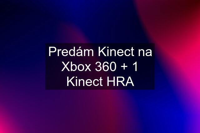 Predám Kinect na Xbox 360 + 1 Kinect HRA