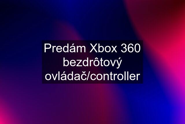 Predám Xbox 360 bezdrôtový ovládač/controller