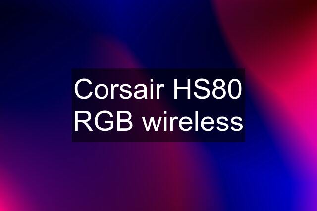 Corsair HS80 RGB wireless