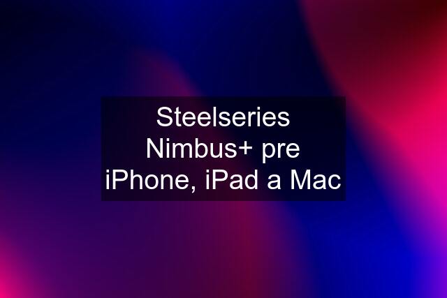 Steelseries Nimbus+ pre iPhone, iPad a Mac