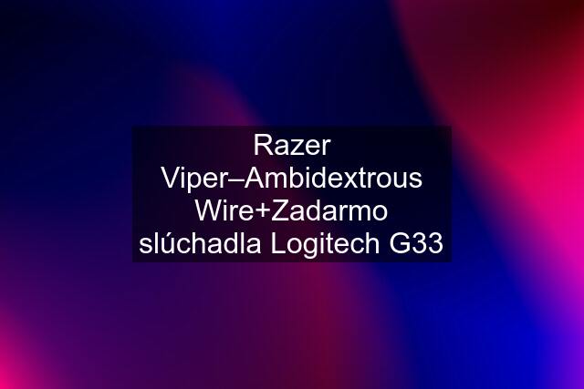 Razer Viper–Ambidextrous Wire+Zadarmo slúchadla Logitech G33