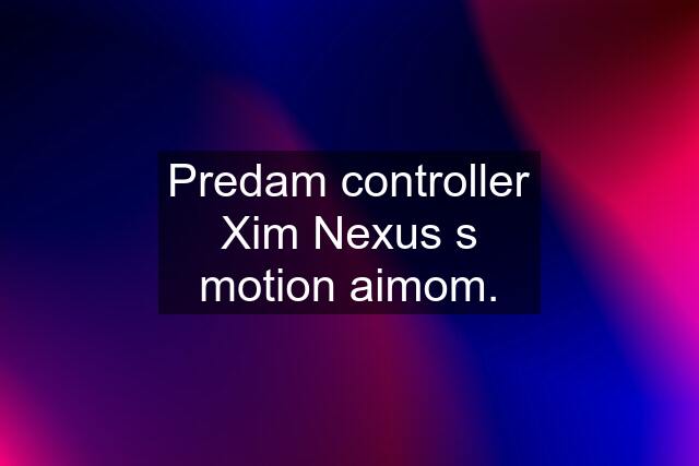 Predam controller Xim Nexus s motion aimom.