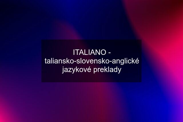 ITALIANO - taliansko-slovensko-anglické jazykové preklady