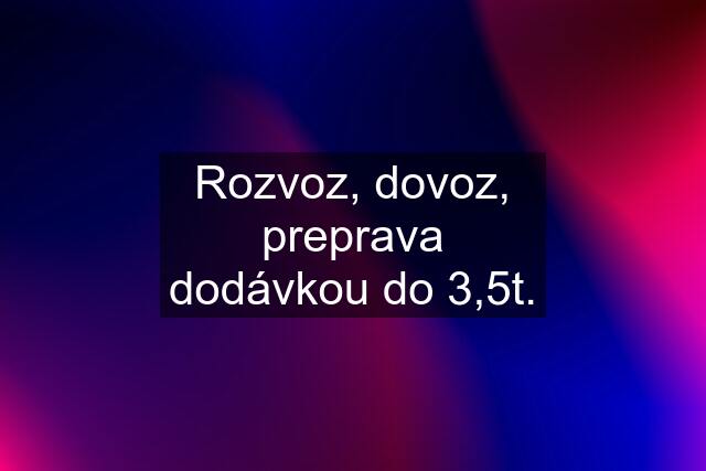 Rozvoz, dovoz, preprava dodávkou do 3,5t.