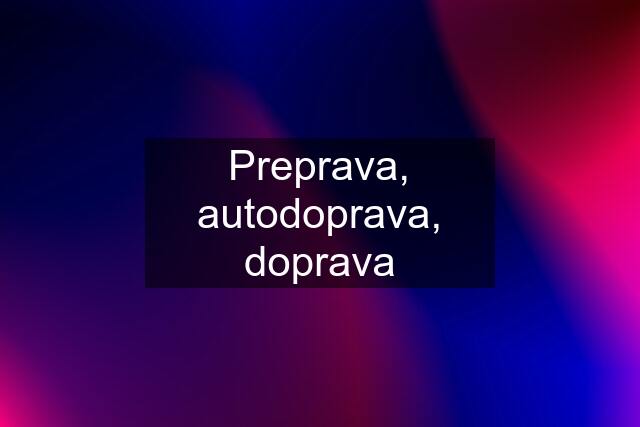 Preprava, autodoprava, doprava