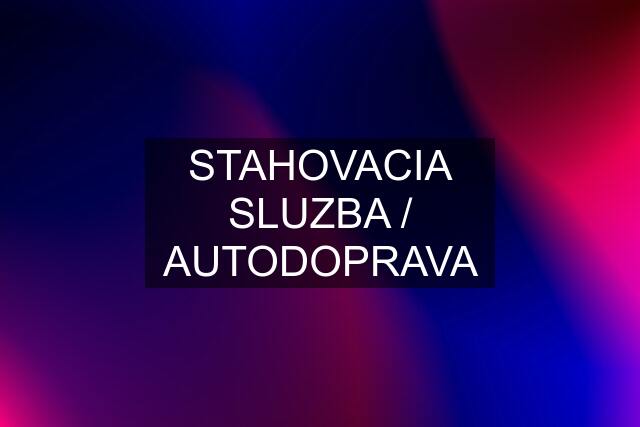 STAHOVACIA SLUZBA / AUTODOPRAVA