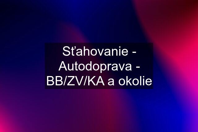 Sťahovanie - Autodoprava - BB/ZV/KA a okolie