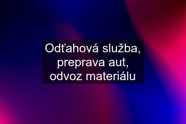 Odťahová služba, preprava aut, odvoz materiálu